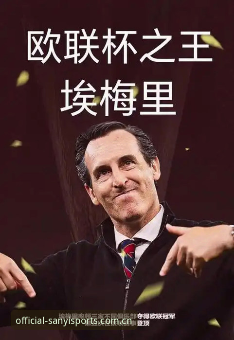 欧联杯决赛深度评测：埃梅里“欧联之王”封神之路，三亿体育观赛体验全面解析